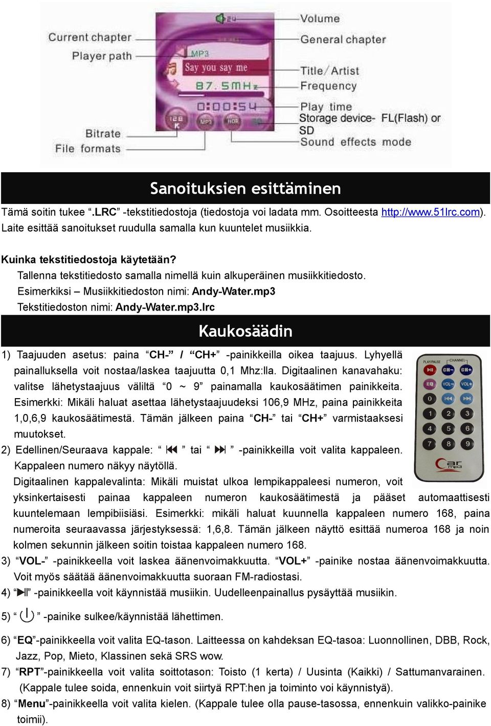 Tekstitiedoston nimi: Andy-Water.mp3.lrc Kaukosäädin 1) Taajuuden asetus: paina CH- / CH+ -painikkeilla oikea taajuus. Lyhyellä painalluksella voit nostaa/laskea taajuutta 0,1 Mhz:lla.