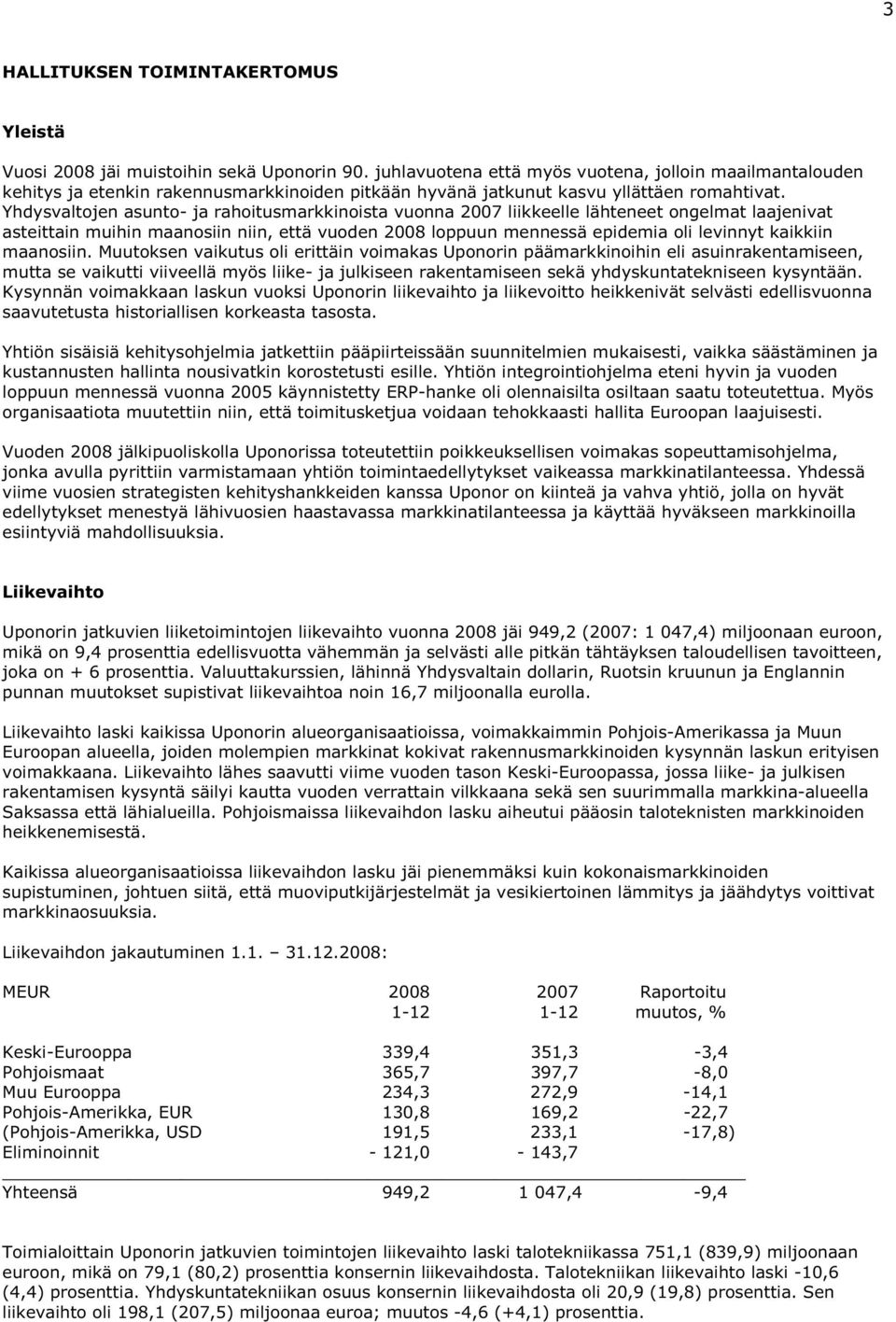 Yhdysvaltojen asunto- ja rahoitusmarkkinoista vuonna 2007 liikkeelle lähteneet ongelmat laajenivat asteittain muihin maanosiin niin, että vuoden 2008 loppuun mennessä epidemia oli levinnyt kaikkiin