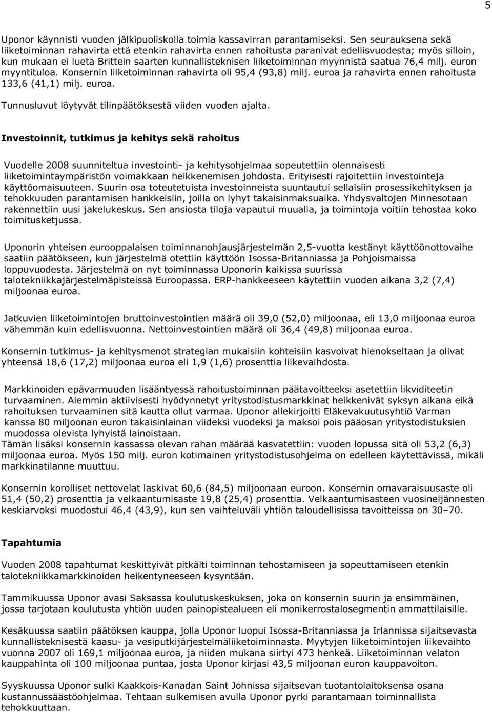 myynnistä saatua 76,4 milj. euron myyntituloa. Konsernin liiketoiminnan rahavirta oli 95,4 (93,8) milj. euroa ja rahavirta ennen rahoitusta 133,6 (41,1) milj. euroa. Tunnusluvut löytyvät tilinpäätöksestä viiden vuoden ajalta.