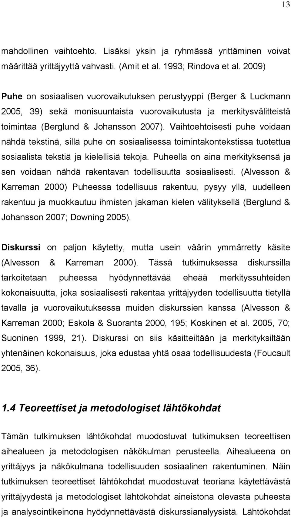 Vaihtoehtoisesti puhe voidaan nähdä tekstinä, sillä puhe on sosiaalisessa toimintakontekstissa tuotettua sosiaalista tekstiä ja kielellisiä tekoja.