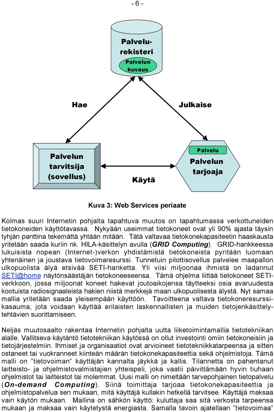 Tätä valtavaa tietokonekapasiteetin haaskausta yritetään saada kuriin nk. HILA-käsittelyn avulla (GRID Computing).