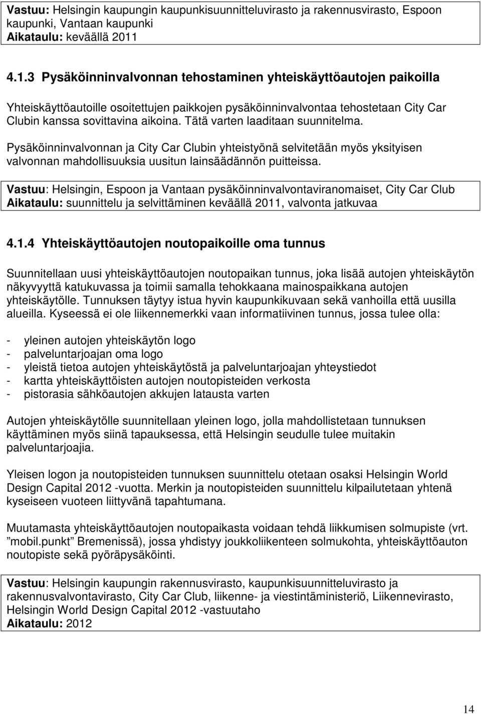 Tätä varten laaditaan suunnitelma. Pysäköinninvalvonnan ja City Car Clubin yhteistyönä selvitetään myös yksityisen valvonnan mahdollisuuksia uusitun lainsäädännön puitteissa.