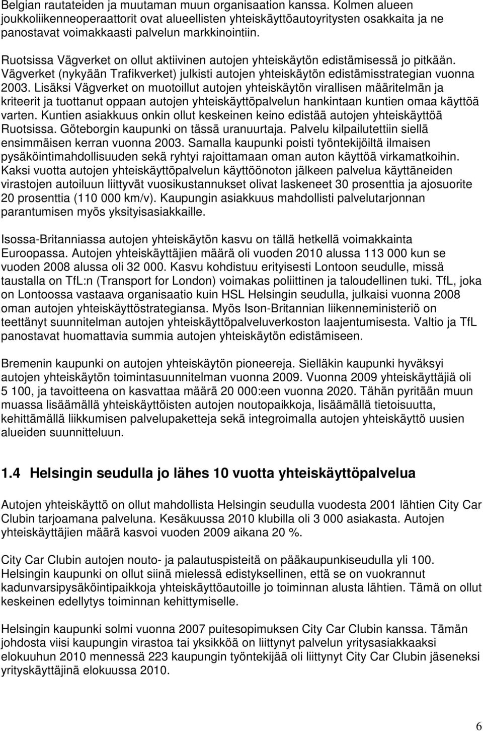 Ruotsissa Vägverket on ollut aktiivinen autojen yhteiskäytön edistämisessä jo pitkään. Vägverket (nykyään Trafikverket) julkisti autojen yhteiskäytön edistämisstrategian vuonna 2003.