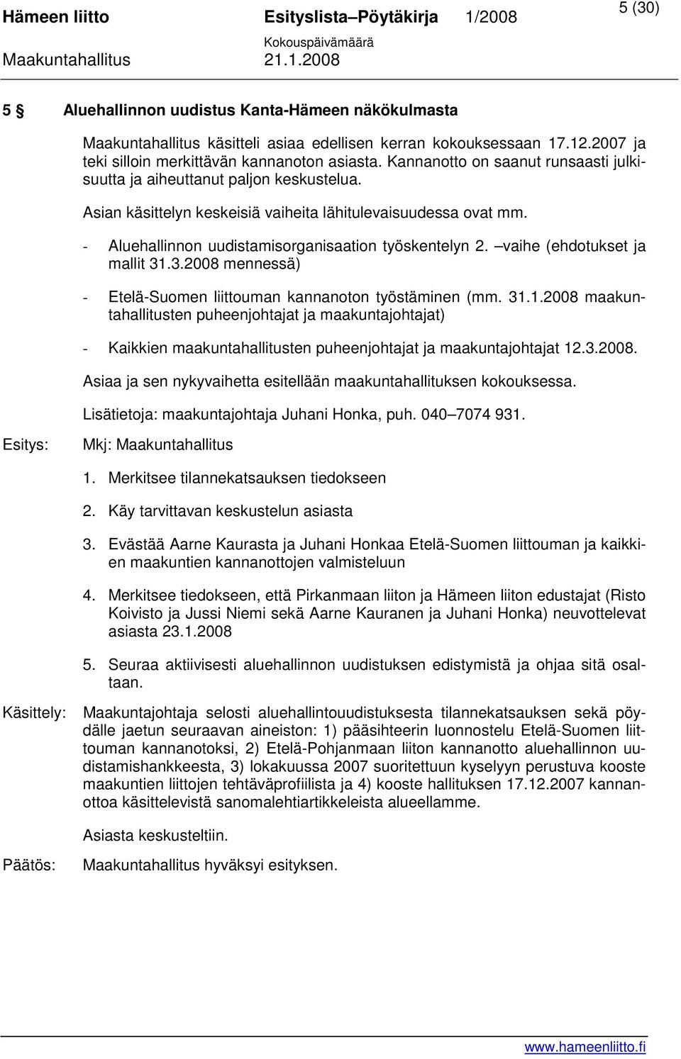 vaihe (ehdotukset ja mallit 31.3.2008 mennessä) - Etelä-Suomen liittouman kannanoton työstäminen (mm. 31.1.2008 maakuntahallitusten puheenjohtajat ja maakuntajohtajat) - Kaikkien maakuntahallitusten puheenjohtajat ja maakuntajohtajat 12.