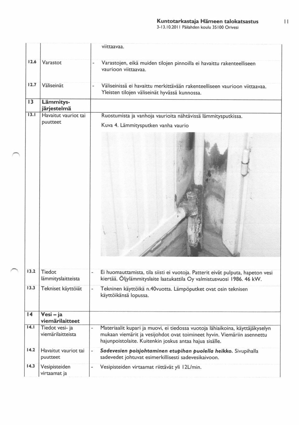 Yleisten tiloien viliseiniit hyviissi kunnossa. Ruostumista ia vanhoja vaurioita niihtivissi limmitysputkissa. Kuva 4. Limmitysputken vanha vaurio r3.2 r3.