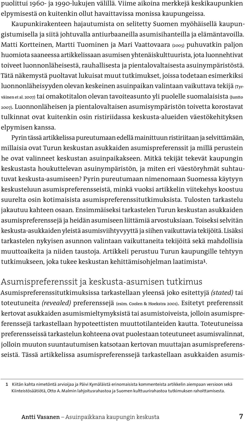 Matti Kortteinen, Martti Tuominen ja Mari Vaatto vaara (2005) puhuvatkin paljon huomiota saaneessa artikkelissaan asumisen yhtenäiskulttuurista, jota luonnehtivat toiveet luonnonläheisestä,