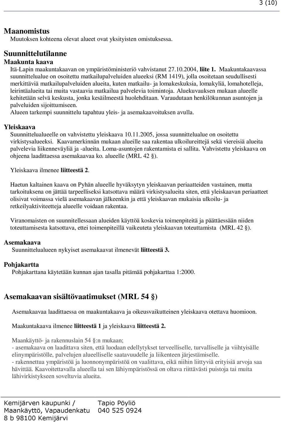 lomakyliä, lomahotelleja, leirintäalueita tai muita vastaavia matkailua palvelevia toimintoja. Aluekuvauksen mukaan alueelle kehitetään selvä keskusta, jonka kesäilmeestä huolehditaan.