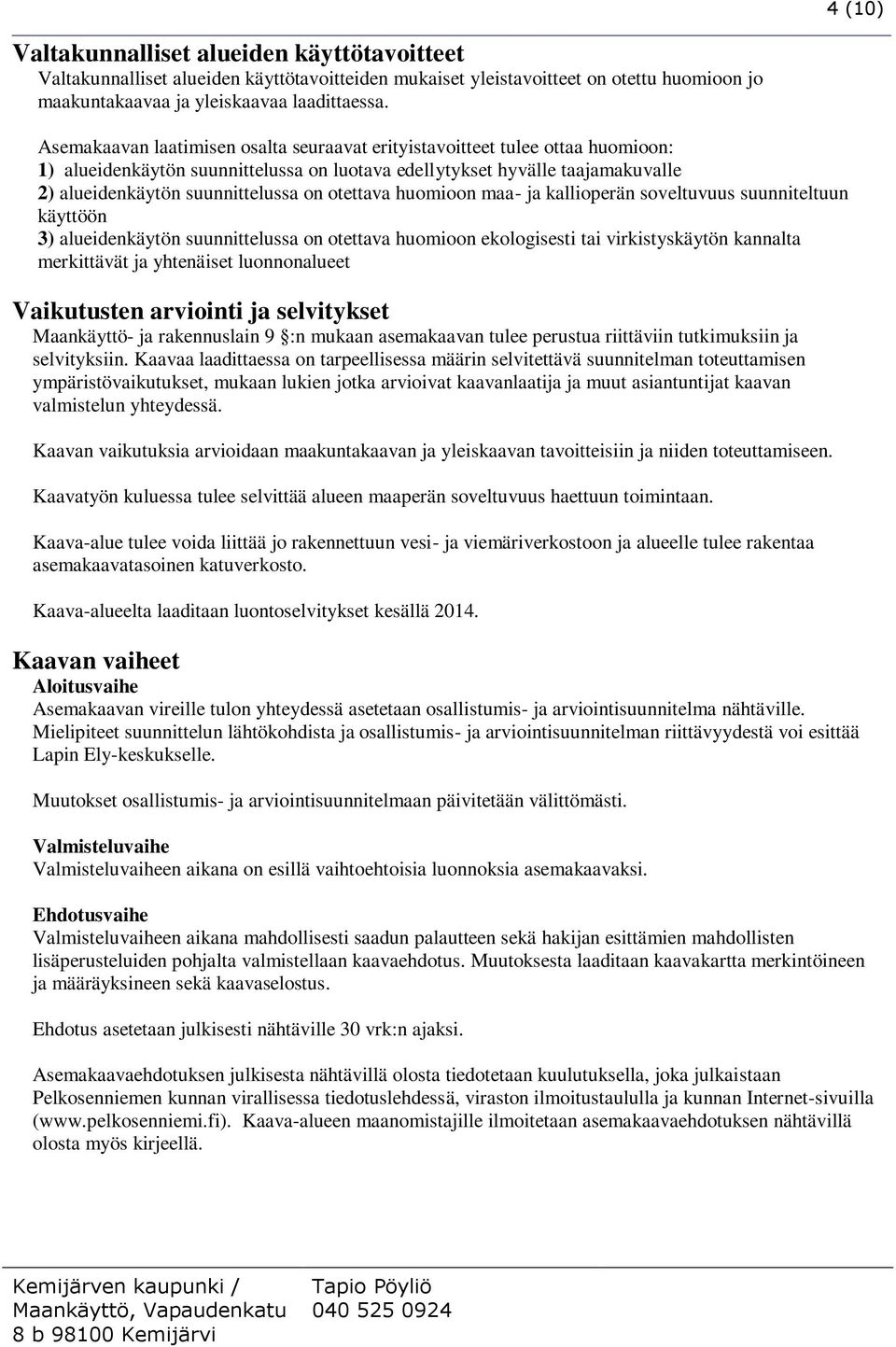 otettava huomioon maa- ja kallioperän soveltuvuus suunniteltuun käyttöön 3) alueidenkäytön suunnittelussa on otettava huomioon ekologisesti tai virkistyskäytön kannalta merkittävät ja yhtenäiset