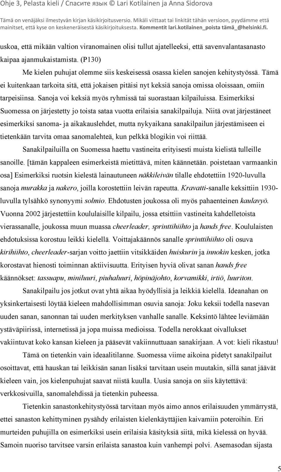 Sanoja voi keksiä myös ryhmissä tai suorastaan kilpailuissa. Esimerkiksi Suomessa on järjestetty jo toista sataa vuotta erilaisia sanakilpailuja.