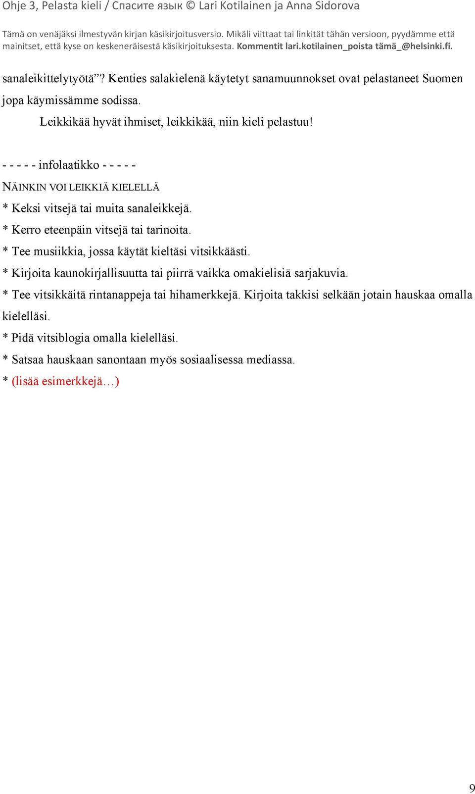 * Kerro eteenpäin vitsejä tai tarinoita. * Tee musiikkia, jossa käytät kieltäsi vitsikkäästi. * Kirjoita kaunokirjallisuutta tai piirrä vaikka omakielisiä sarjakuvia.