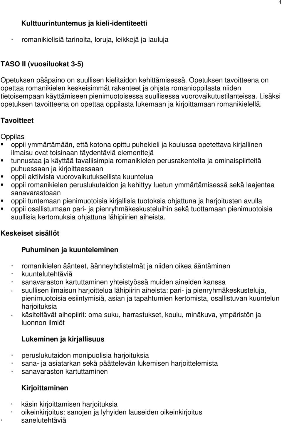 Lisäksi opetuksen tavoitteena on opettaa oppilasta lukemaan ja kirjoittamaan romanikielellä.