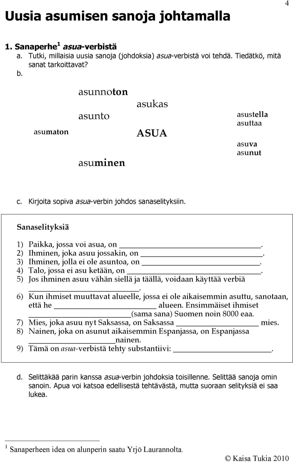 2) Ihminen, joka asuu jossakin, on. 3) Ihminen, jolla ei ole asuntoa, on _. 4) Talo, jossa ei asu ketään, on. 5) Jos ihminen asuu vähän siellä ja täällä, voidaan käyttää verbiä.