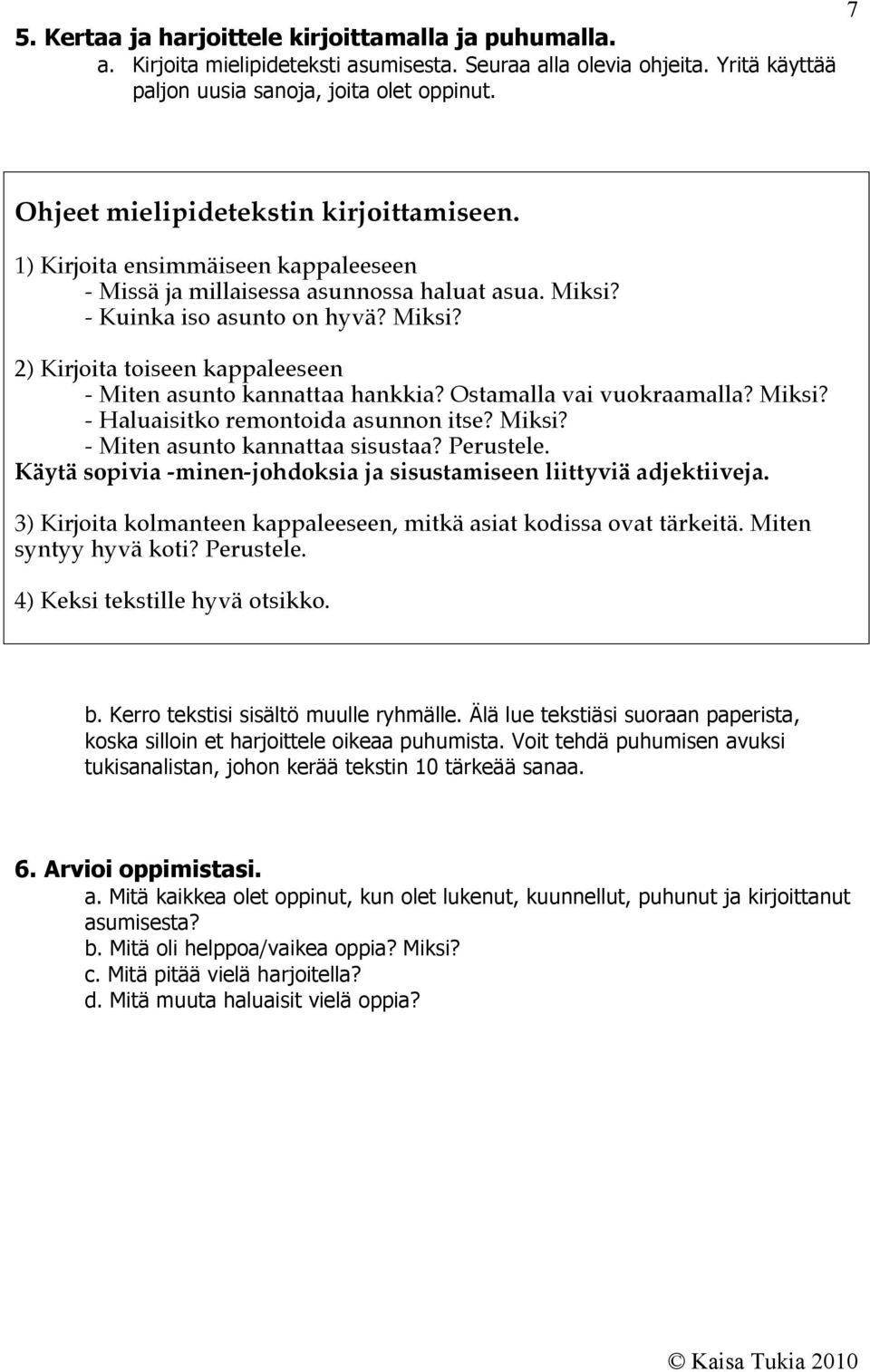 Ostamalla vai vuokraamalla? Miksi? - Haluaisitko remontoida asunnon itse? Miksi? - Miten asunto kannattaa sisustaa? Perustele. Käytä sopivia -minen-johdoksia ja sisustamiseen liittyviä adjektiiveja.