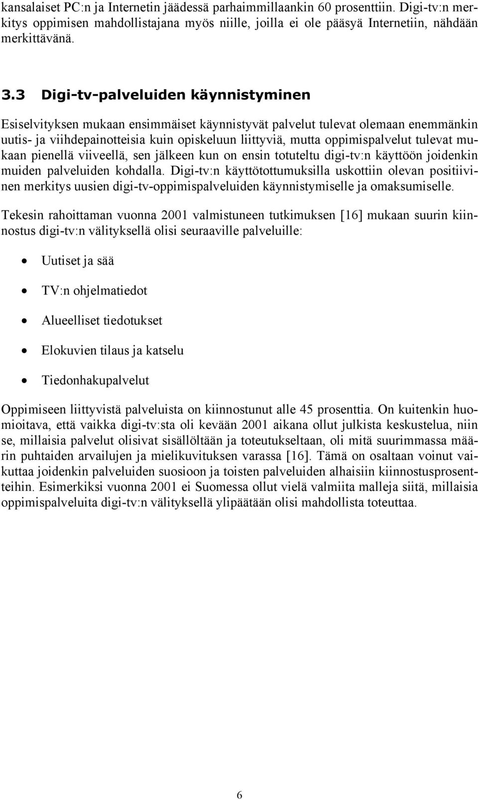 tulevat mukaan pienellä viiveellä, sen jälkeen kun on ensin totuteltu digi-tv:n käyttöön joidenkin muiden palveluiden kohdalla.