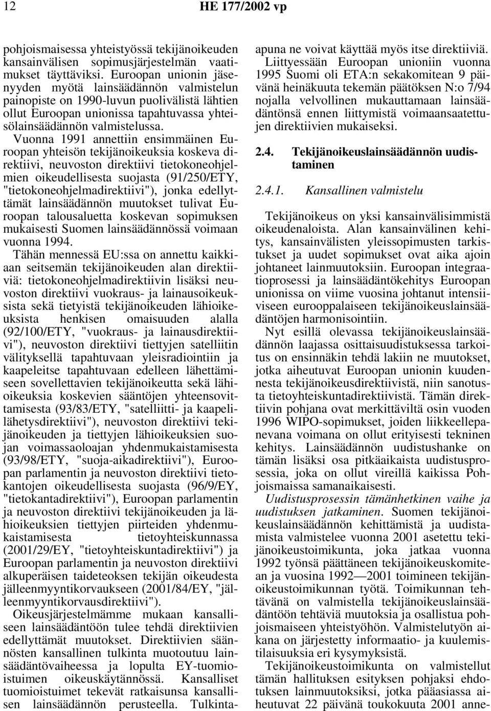 Vuonna 1991 annettiin ensimmäinen Euroopan yhteisön tekijänoikeuksia koskeva direktiivi, neuvoston direktiivi tietokoneohjelmien oikeudellisesta suojasta (91/250/ETY, "tietokoneohjelmadirektiivi"),