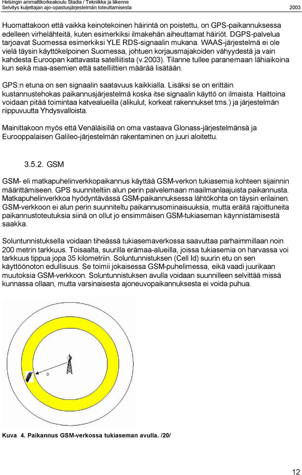 WAAS-järjestelmä ei ole vielä täysin käyttökelpoinen Suomessa, johtuen korjausmajakoiden vähyydestä ja vain kahdesta Euroopan kattavasta satelliitista (v.2003).