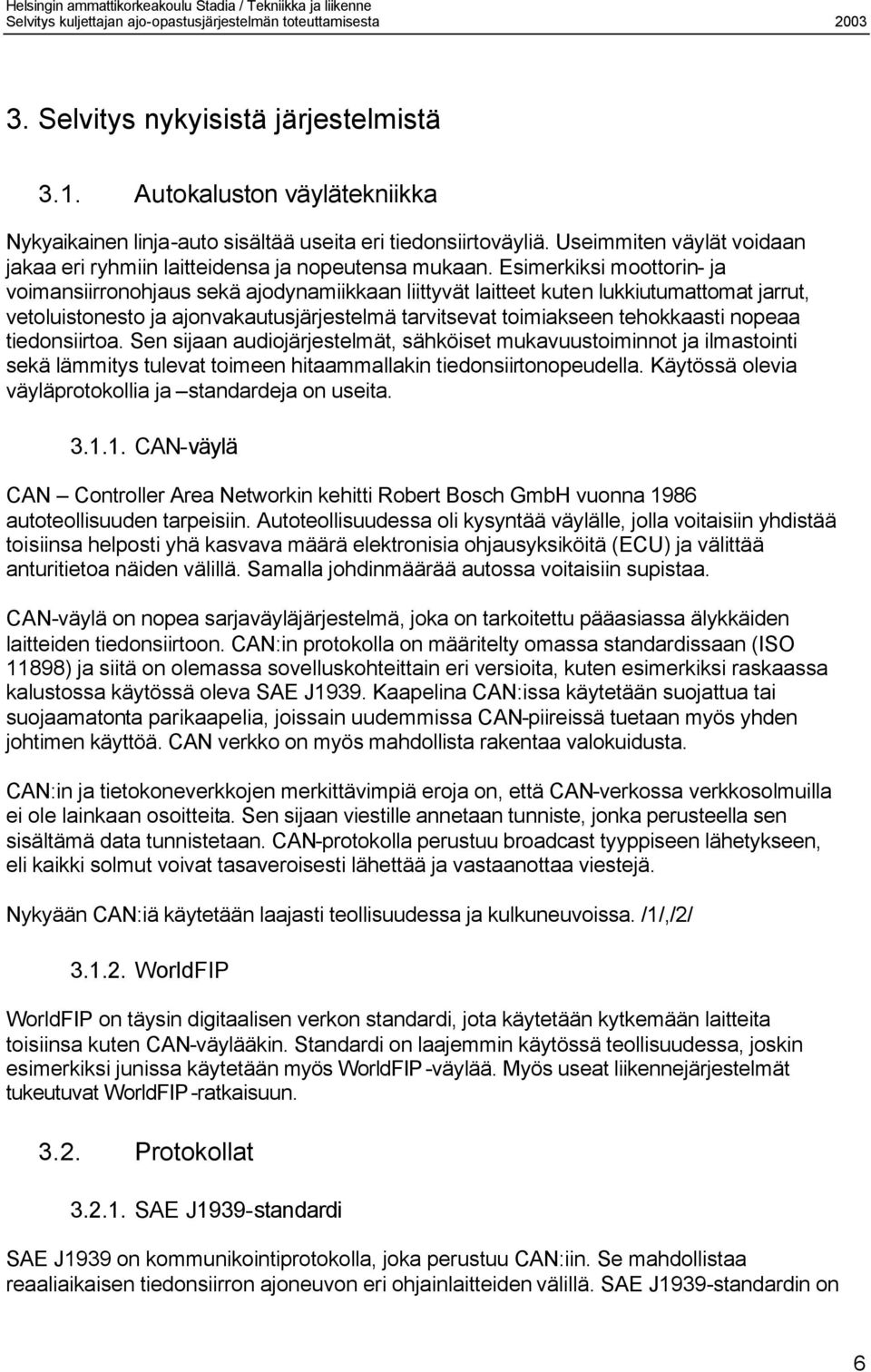 Esimerkiksi moottorin- ja voimansiirronohjaus sekä ajodynamiikkaan liittyvät laitteet kuten lukkiutumattomat jarrut, vetoluistonesto ja ajonvakautusjärjestelmä tarvitsevat toimiakseen tehokkaasti