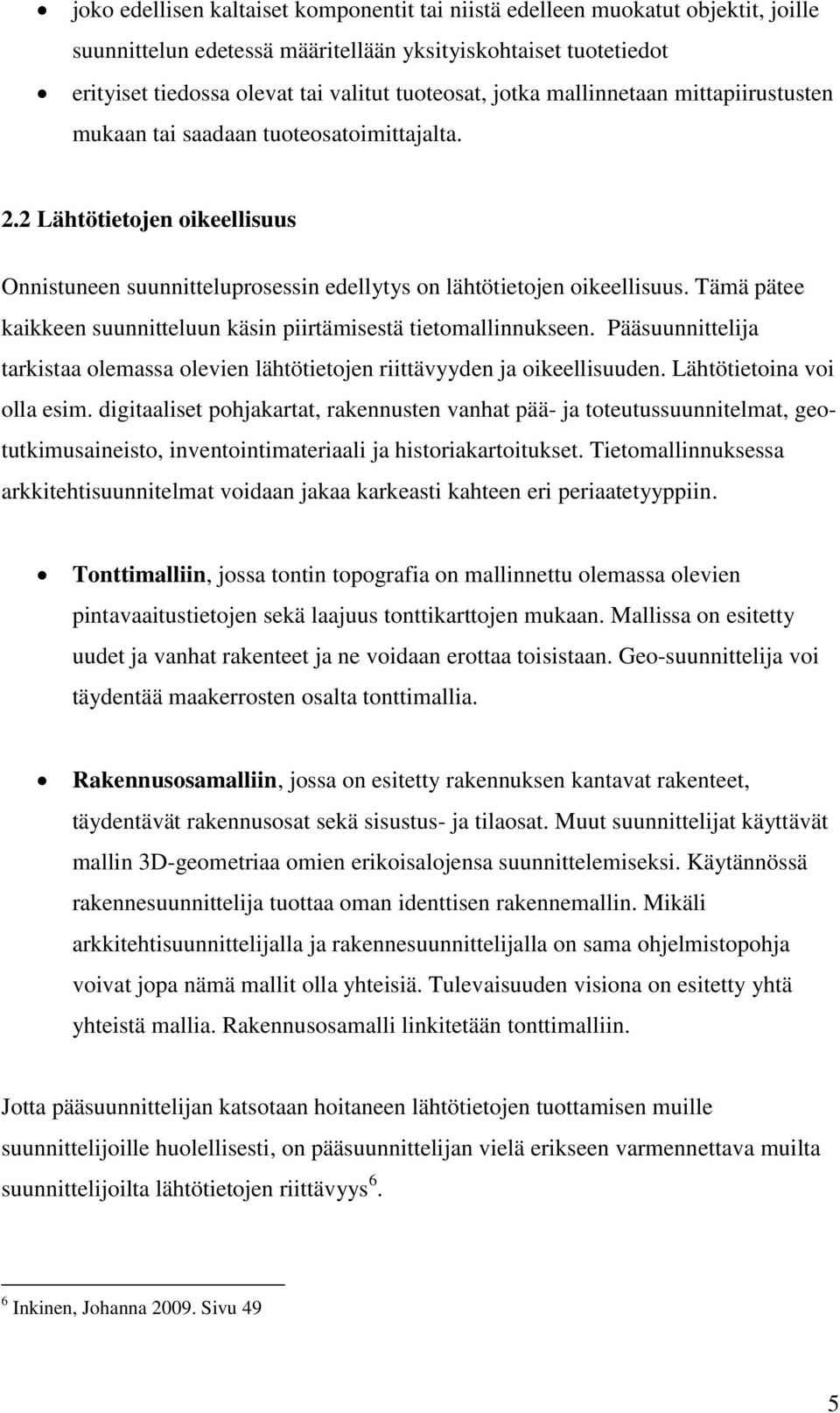 Tämä pätee kaikkeen suunnitteluun käsin piirtämisestä tietomallinnukseen. Pääsuunnittelija tarkistaa olemassa olevien lähtötietojen riittävyyden ja oikeellisuuden. Lähtötietoina voi olla esim.