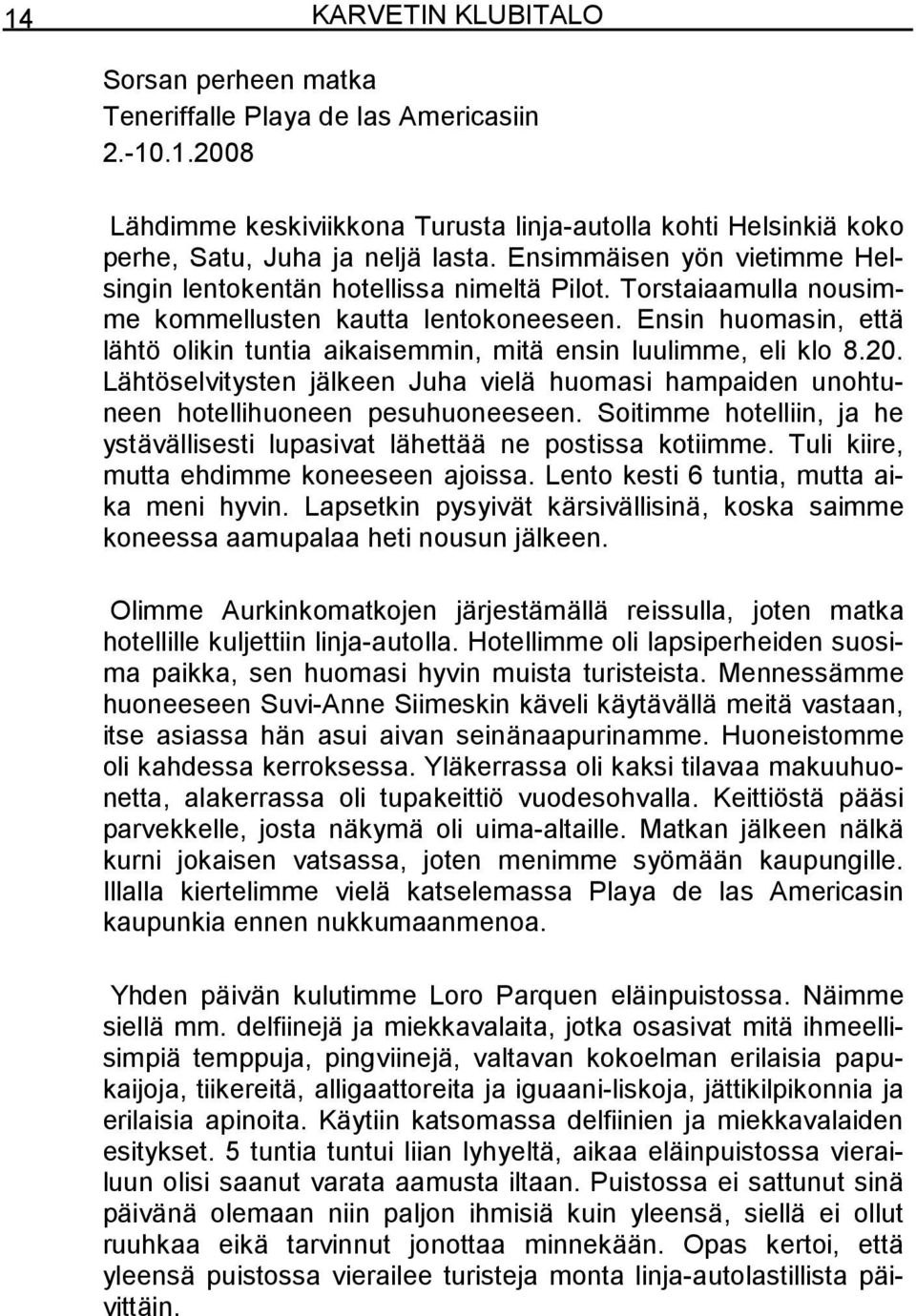 Ensin huomasin, että lähtö olikin tuntia aikaisemmin, mitä ensin luulimme, eli klo 8.20. Lähtöselvitysten jälkeen Juha vielä huomasi hampaiden unohtuneen hotellihuoneen pesuhuoneeseen.