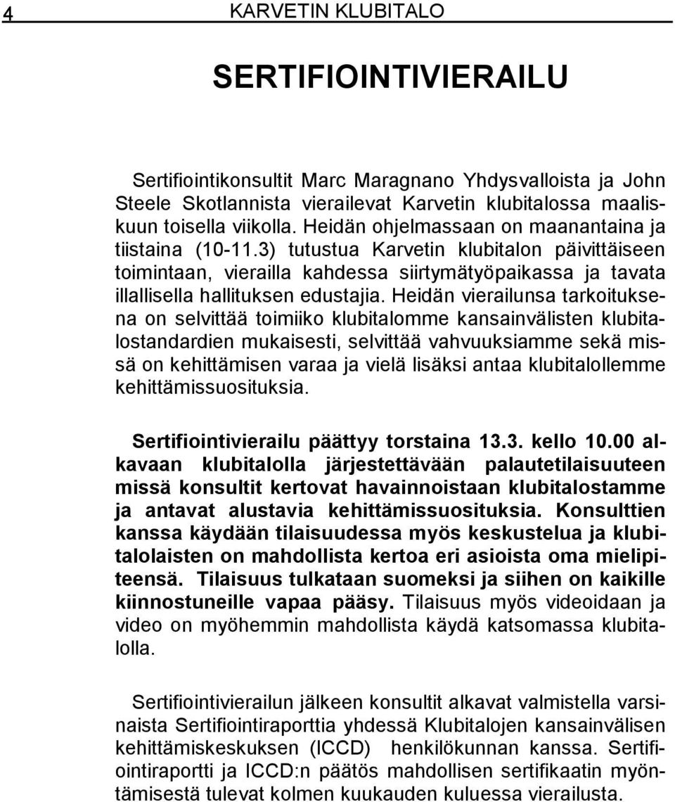 Heidän vierailunsa tarkoituksena on selvittää toimiiko klubitalomme kansainvälisten klubitalostandardien mukaisesti, selvittää vahvuuksiamme sekä missä on kehittämisen varaa ja vielä lisäksi antaa