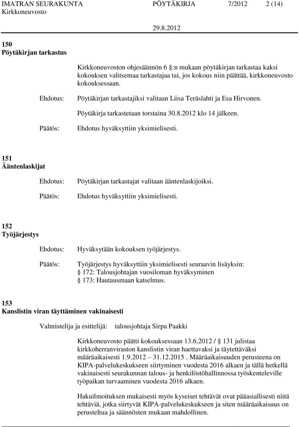 151 Ääntenlaskijat Pöytäkirjan tarkastajat valitaan ääntenlaskijoiksi. Ehdotus hyväksyttiin yksimielisesti. 152 Työjärjestys Hyväksytään kokouksen työjärjestys.