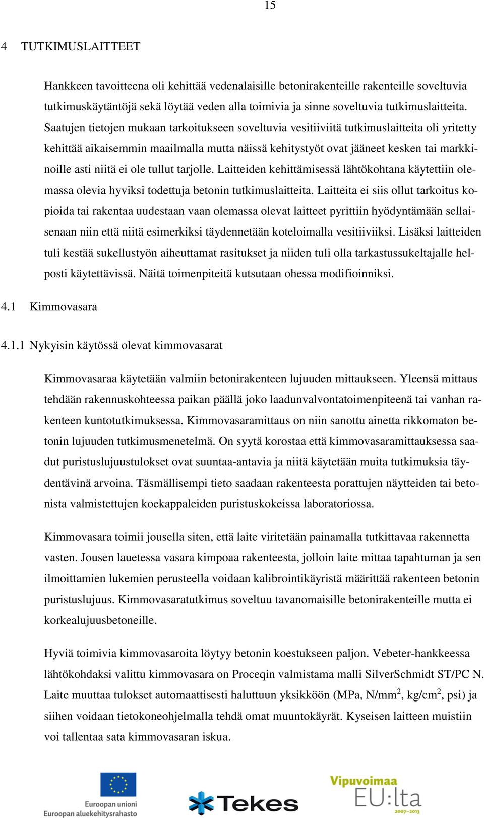 Saatujen tietojen mukaan tarkoitukseen soveltuvia vesitiiviitä tutkimuslaitteita oli yritetty kehittää aikaisemmin maailmalla mutta näissä kehitystyöt ovat jääneet kesken tai markkinoille asti niitä