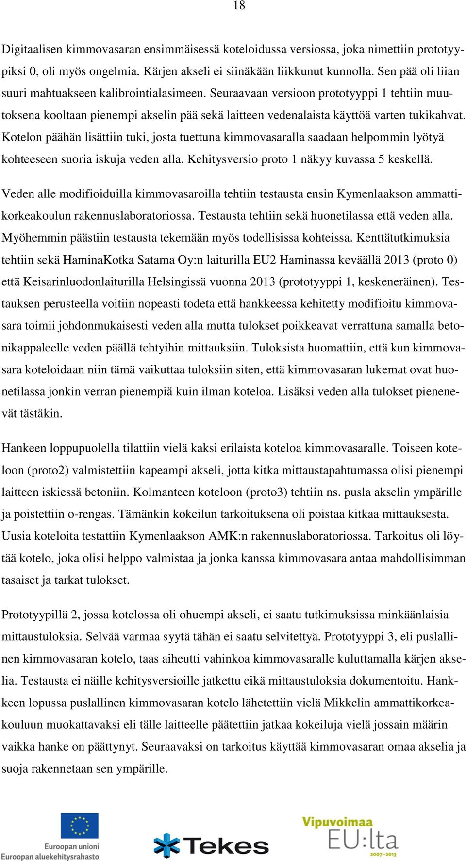 Kotelon päähän lisättiin tuki, josta tuettuna kimmovasaralla saadaan helpommin lyötyä kohteeseen suoria iskuja veden alla. Kehitysversio proto 1 näkyy kuvassa 5 keskellä.