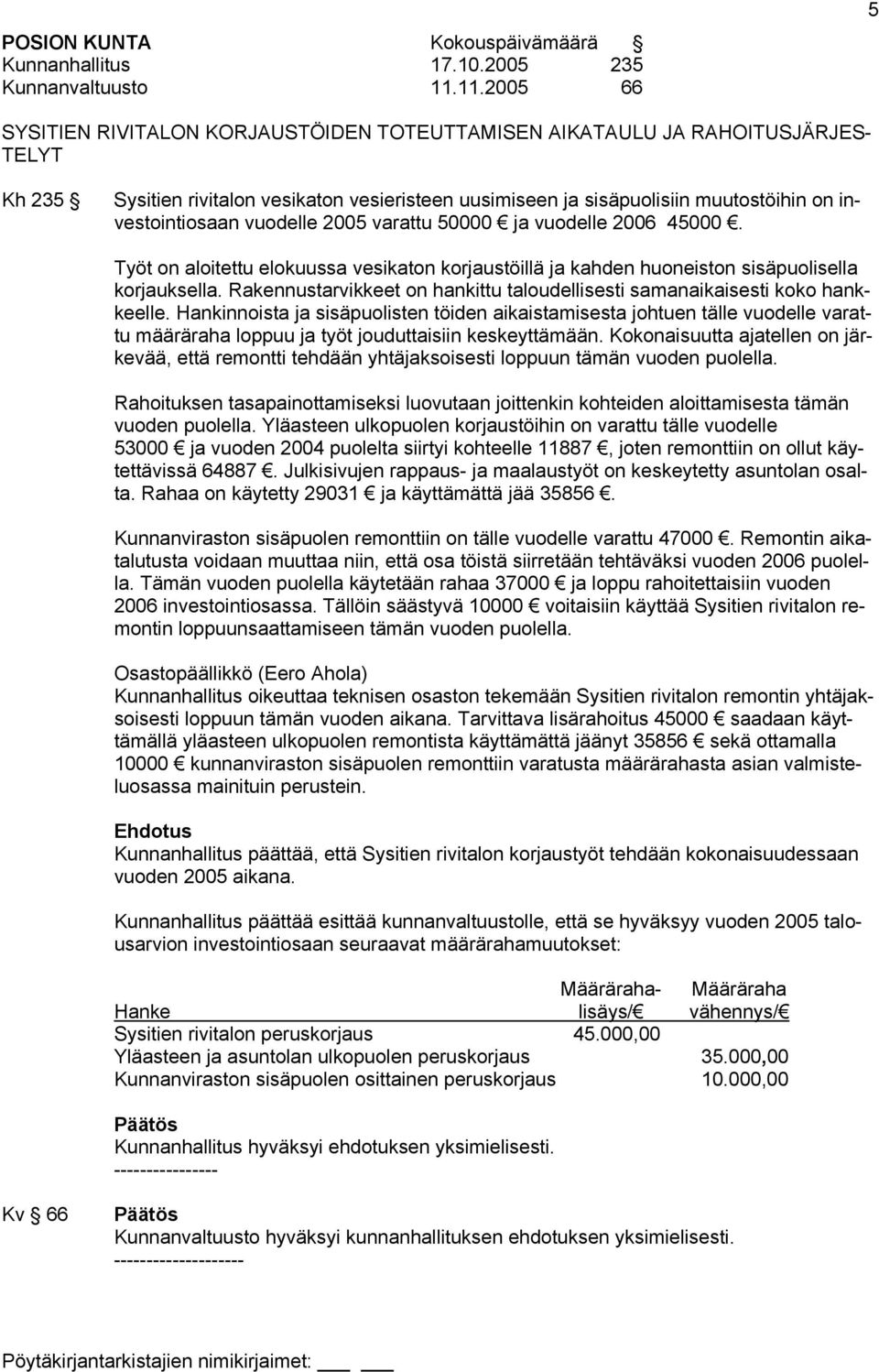 investointiosaan vuodelle 2005 varattu 50000 ja vuodelle 2006 45000. Työt on aloitettu elokuussa vesikaton korjaustöillä ja kahden huoneiston sisäpuolisella korjauksella.