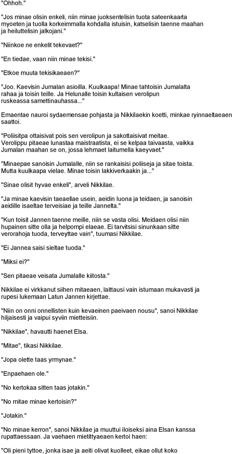 Ja Helunalle toisin kultaisen verolipun ruskeassa samettinauhassa..." Emaentae nauroi sydaemensae pohjasta ja Nikkilaekin koetti, minkae ryinnaeltaeaen saattoi.