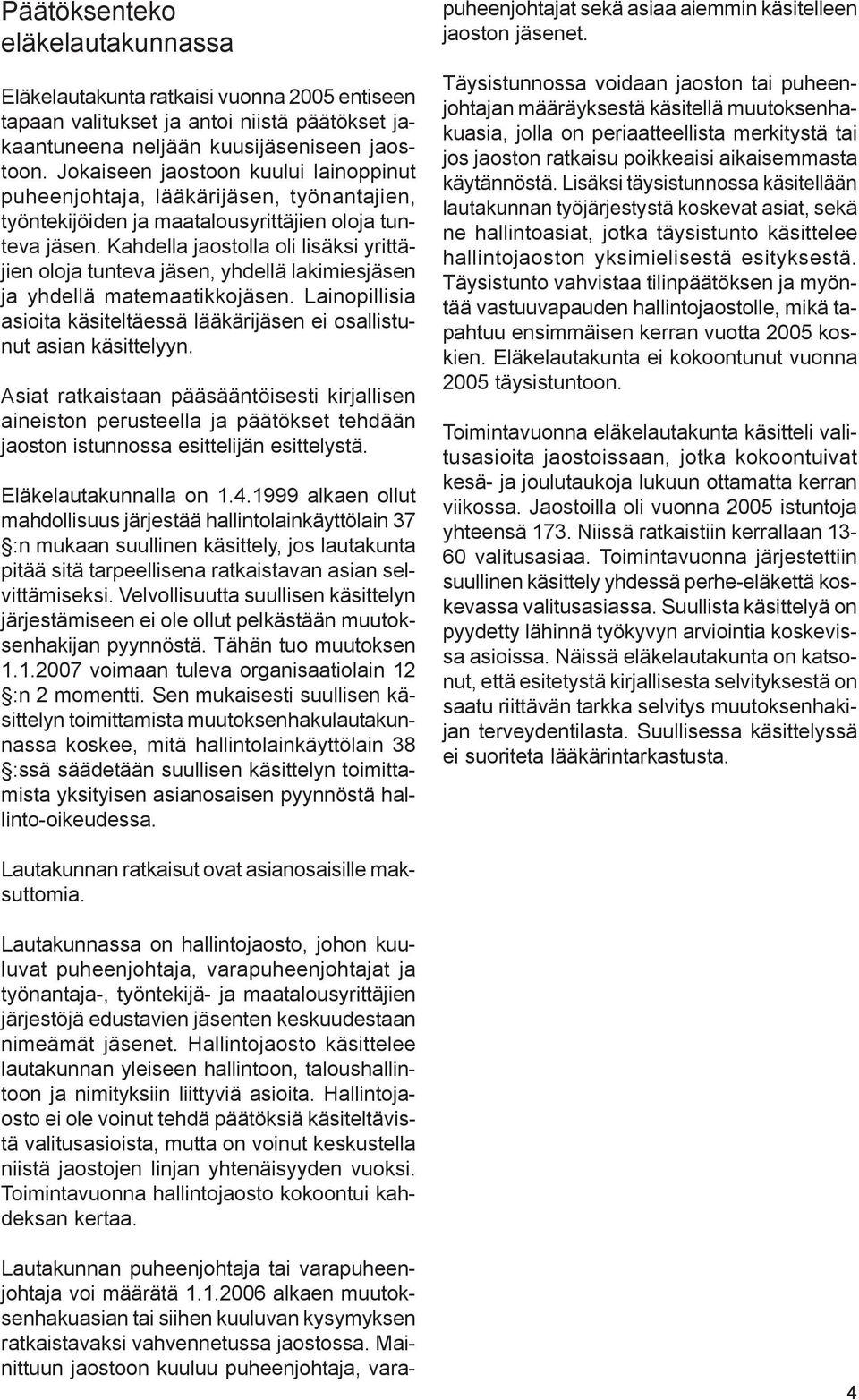 Kahdella jaostolla oli lisäksi yrittäjien oloja tunteva jäsen, yhdellä lakimiesjäsen ja yhdellä matemaatikkojäsen. Lainopillisia asioita käsiteltäessä lääkärijäsen ei osallistunut asian käsittelyyn.