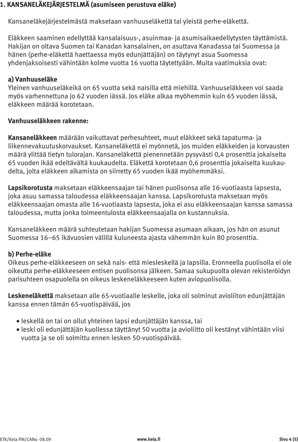 Hakijan on oltava Suomen tai Kanadan kansalainen, on asuttava Kanadassa tai Suomessa ja hänen (perhe-eläkettä haettaessa myös edunjättäjän) on täytynyt asua Suomessa yhdenjaksoisesti vähintään kolme