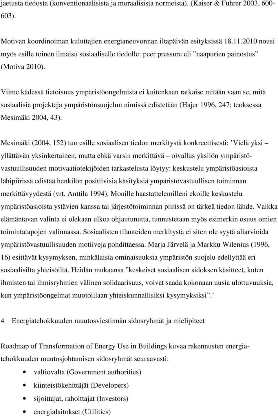 Viime kädessä tietoisuus ympäristöongelmista ei kuitenkaan ratkaise mitään vaan se, mitä sosiaalisia projekteja ympäristönsuojelun nimissä edistetään (Hajer 1996, 247; teoksessa Mesimäki 2004, 43).