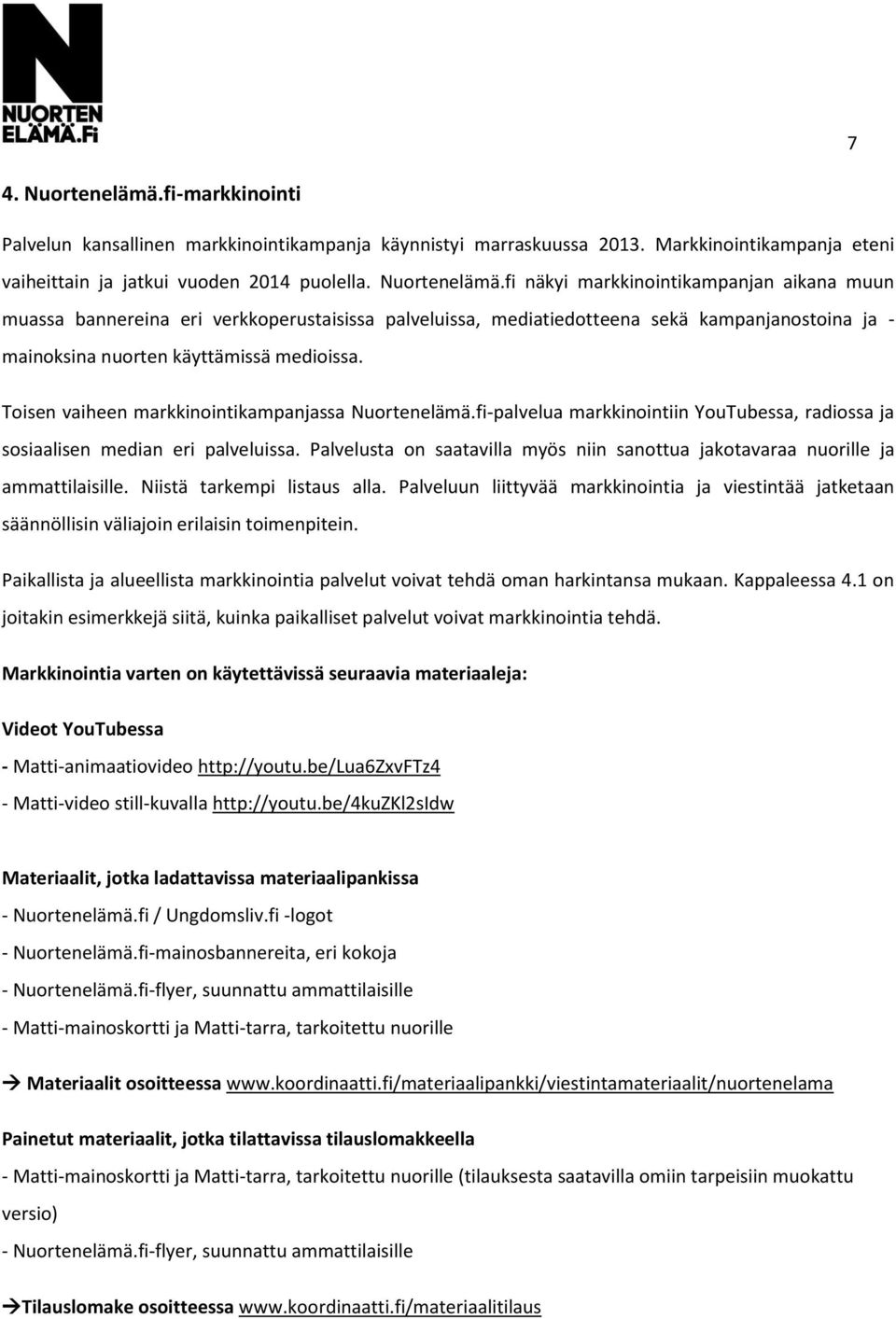 fi näkyi markkinointikampanjan aikana muun muassa bannereina eri verkkoperustaisissa palveluissa, mediatiedotteena sekä kampanjanostoina ja - mainoksina nuorten käyttämissä medioissa.