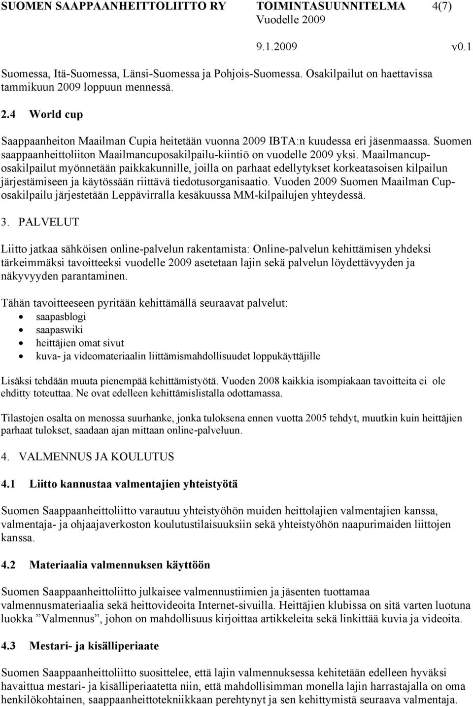 Suomen saappaanheittoliiton Maailmancuposakilpailu-kiintiö on vuodelle 2009 yksi.