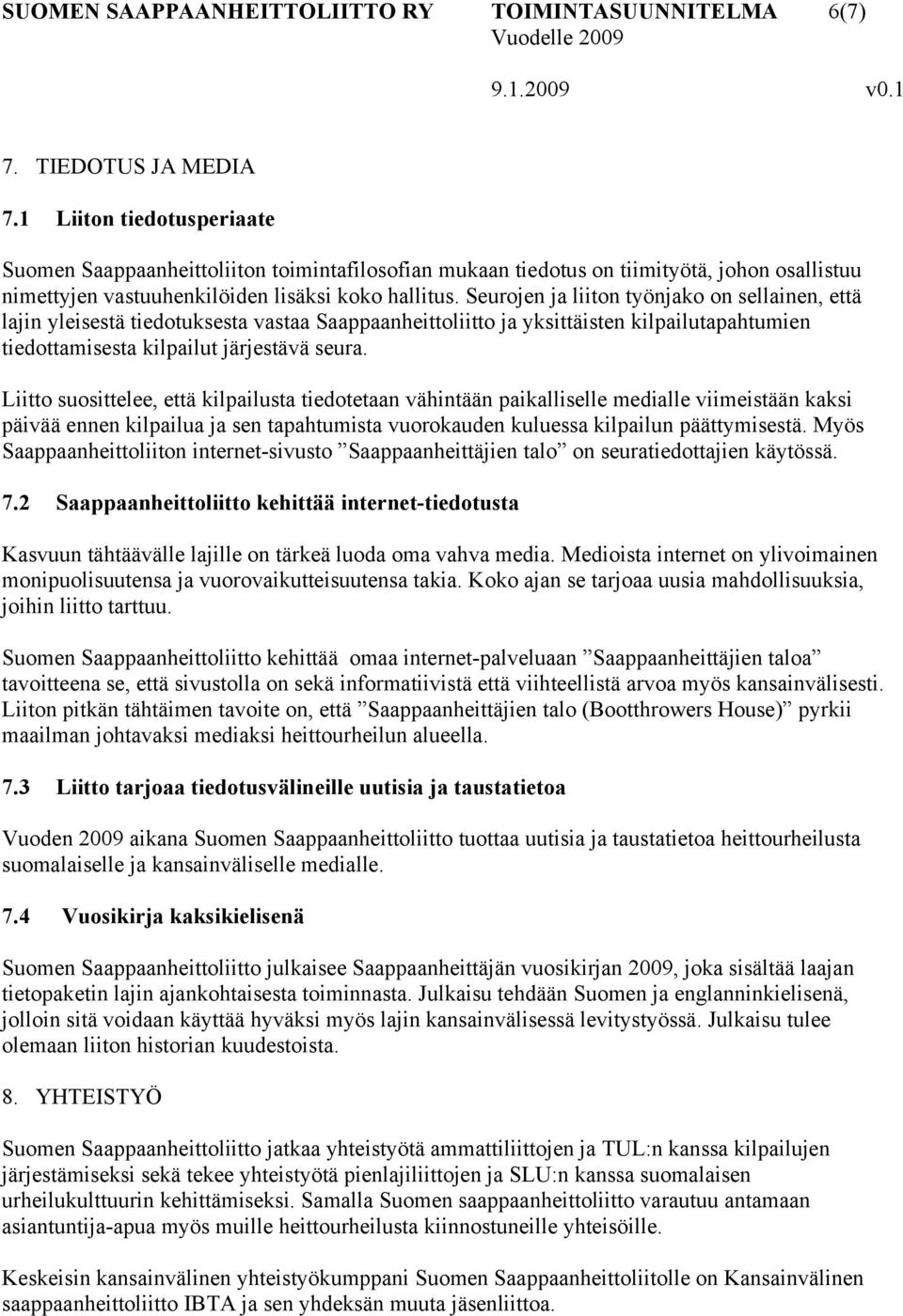 Seurojen ja liiton työnjako on sellainen, että lajin yleisestä tiedotuksesta vastaa Saappaanheittoliitto ja yksittäisten kilpailutapahtumien tiedottamisesta kilpailut järjestävä seura.