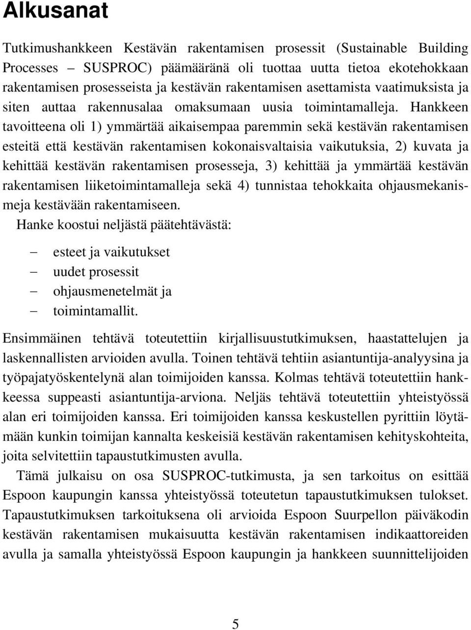 Hankkeen tavoitteena oli 1) ymmärtää aikaisempaa paremmin sekä kestävän rakentamisen esteitä että kestävän rakentamisen kokonaisvaltaisia vaikutuksia, 2) kuvata ja kehittää kestävän rakentamisen