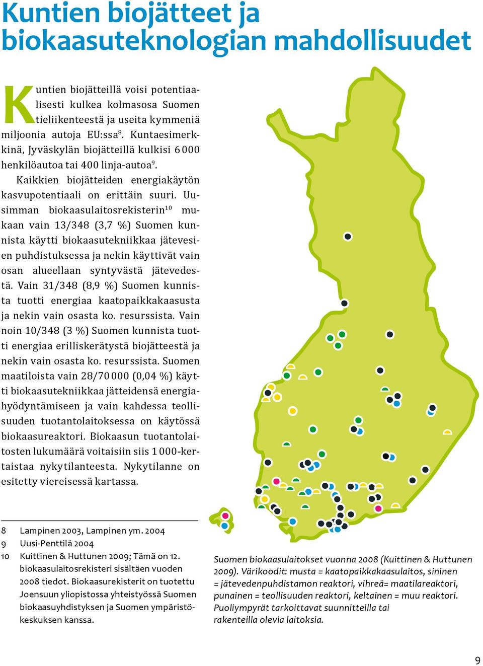 Uusimman biokaasulaitosrekisterin 10 mukaan vain 13/348 (3,7 %) Suomen kunnista käytti biokaasutekniikkaa jätevesien puhdistuksessa ja nekin käyttivät vain osan alueellaan syntyvästä jätevedestä.