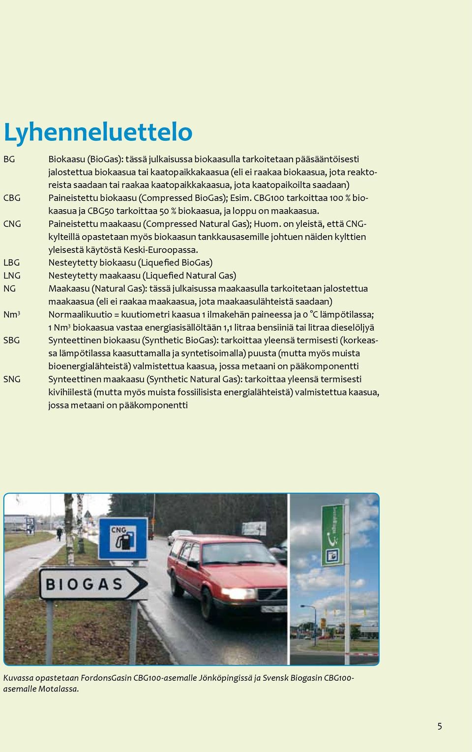 CBG100 tarkoittaa 100 % biokaasua ja CBG50 tarkoittaa 50 % biokaasua, ja loppu on maakaasua. Paineistettu maakaasu (Compressed Natural Gas); Huom.