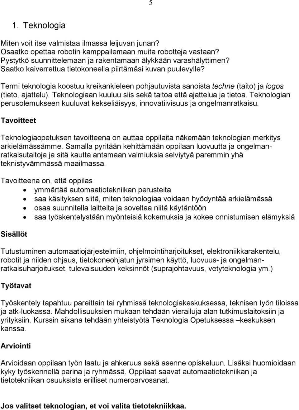 Teknologiaan kuuluu siis sekä taitoa että ajattelua ja tietoa. Teknologian perusolemukseen kuuluvat kekseliäisyys, innovatiivisuus ja ongelmanratkaisu.