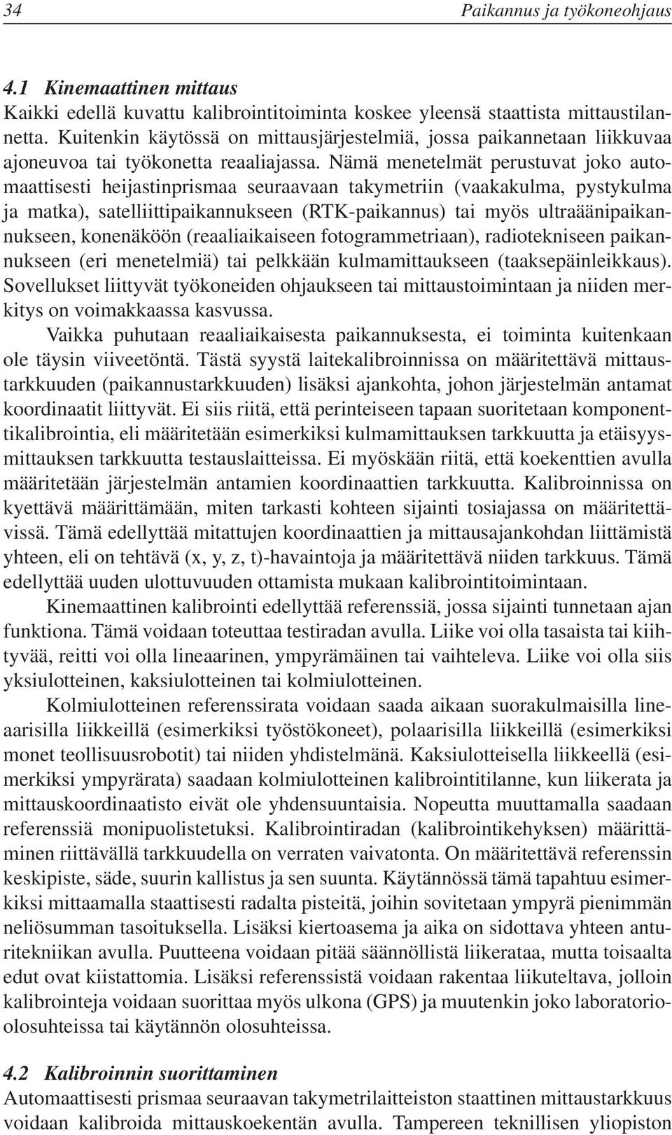 Nämä menetelmät perustuvat joko automaattisesti heijastinprismaa seuraavaan takymetriin (vaakakulma, pystykulma ja matka), satelliittipaikannukseen (RTK-paikannus) tai myös ultraäänipaikannukseen,