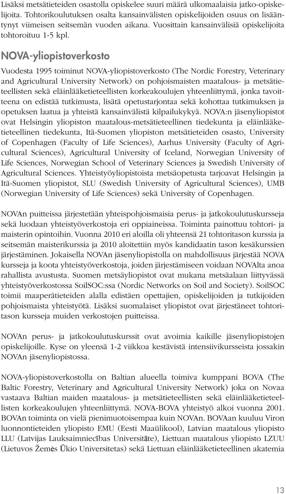 NOVA-yliopistoverkosto Vuodesta 1995 toiminut NOVA-yliopistoverkosto (The Nordic Forestry, Veterinary and Agricultural University Network) on pohjoismaisten maatalous- ja metsätieteellisten sekä