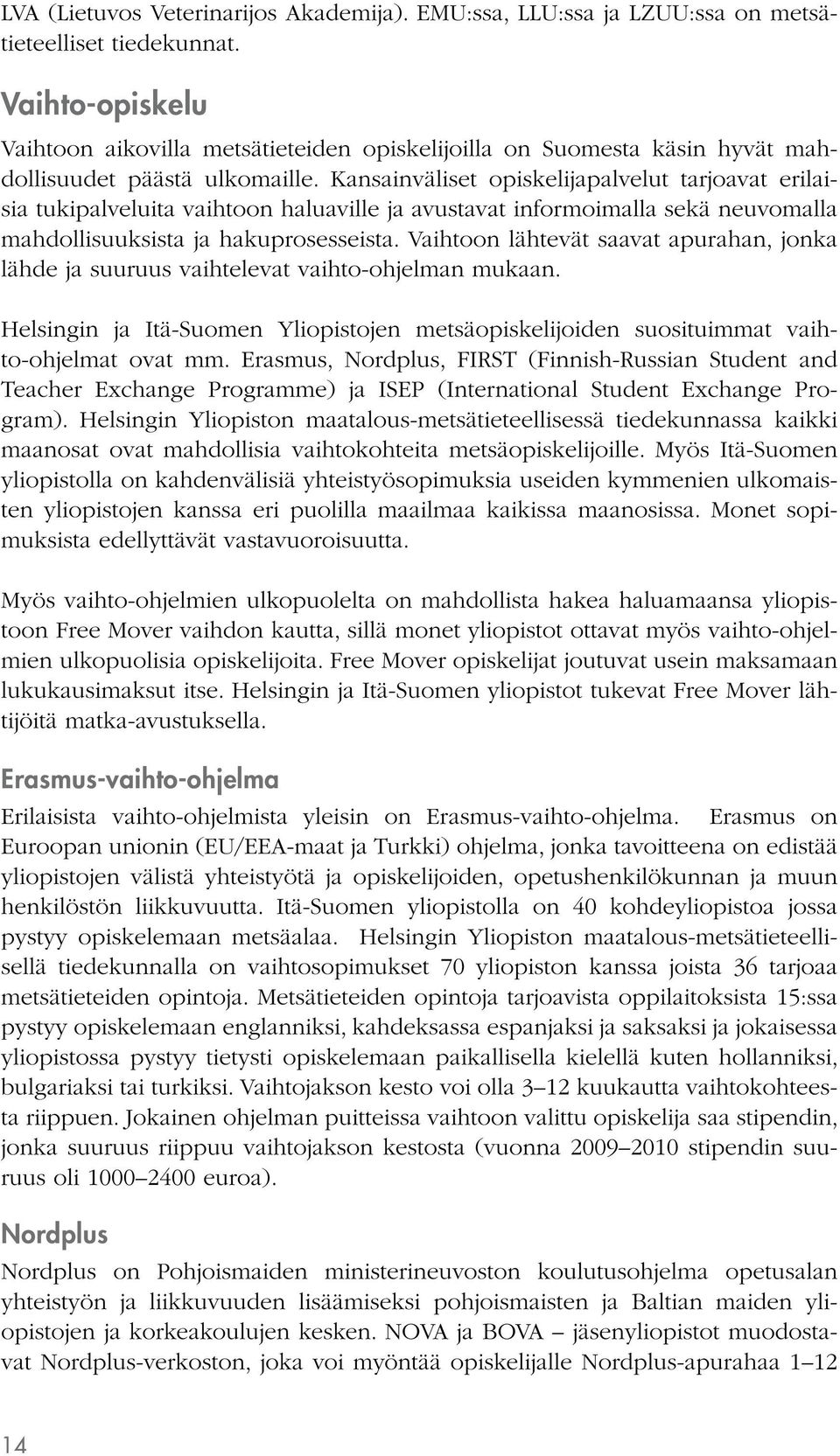 Kansainväliset opiskelijapalvelut tarjoavat erilaisia tukipalveluita vaihtoon haluaville ja avustavat informoimalla sekä neuvomalla mahdollisuuksista ja hakuprosesseista.