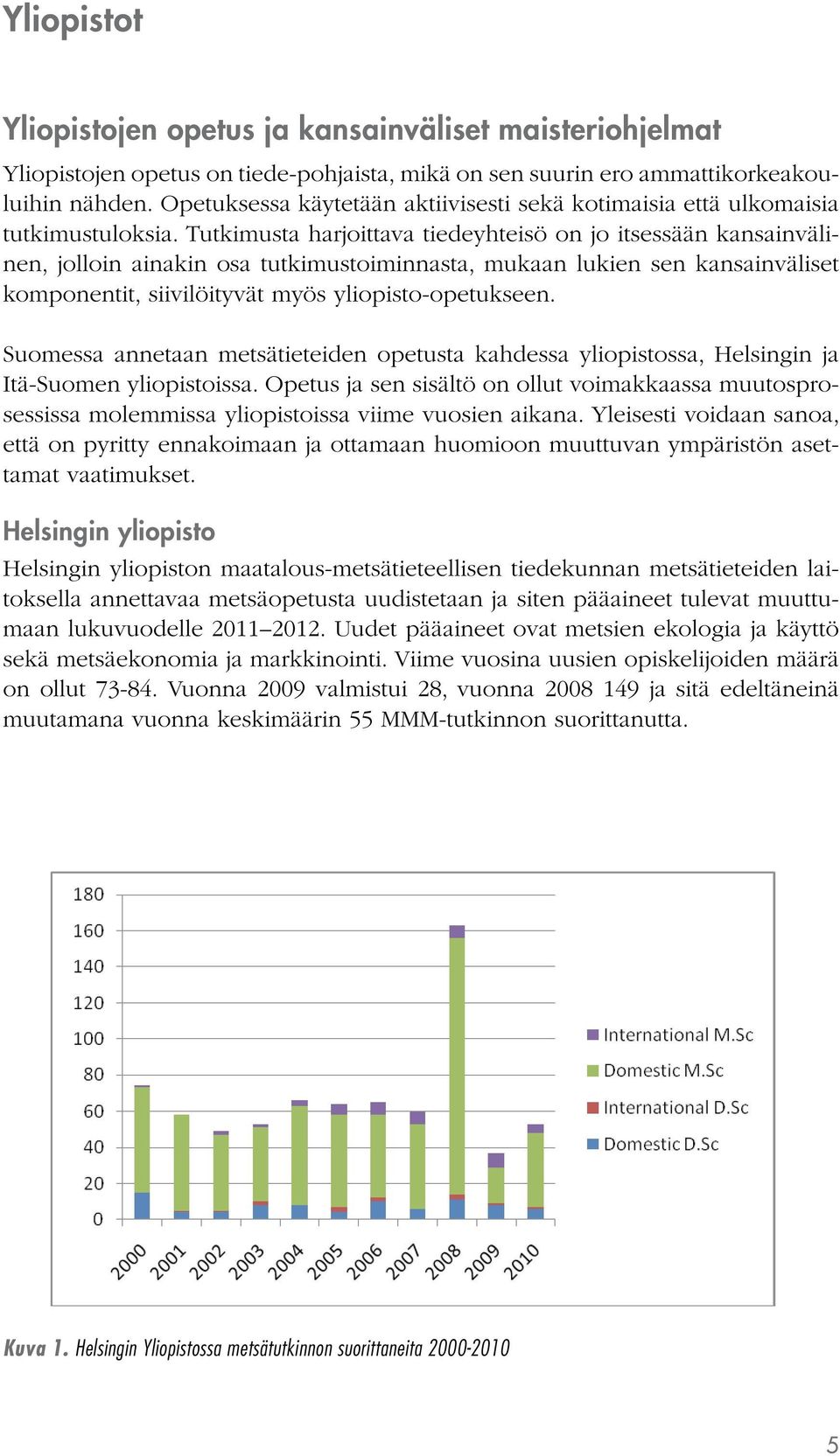 Tutkimusta harjoittava tiedeyhteisö on jo itsessään kansainvälinen, jolloin ainakin osa tutkimustoiminnasta, mukaan lukien sen kansainväliset komponentit, siivilöityvät myös yliopisto-opetukseen.