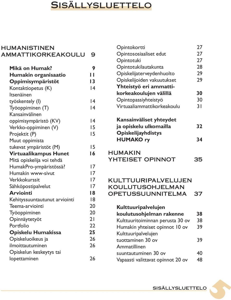 Muut oppimista tukevat ympäristöt (M) 15 Virtuaalikampus Hunet 16 Mitä opiskelija voi tehdä HumakPro-ympäristössä?