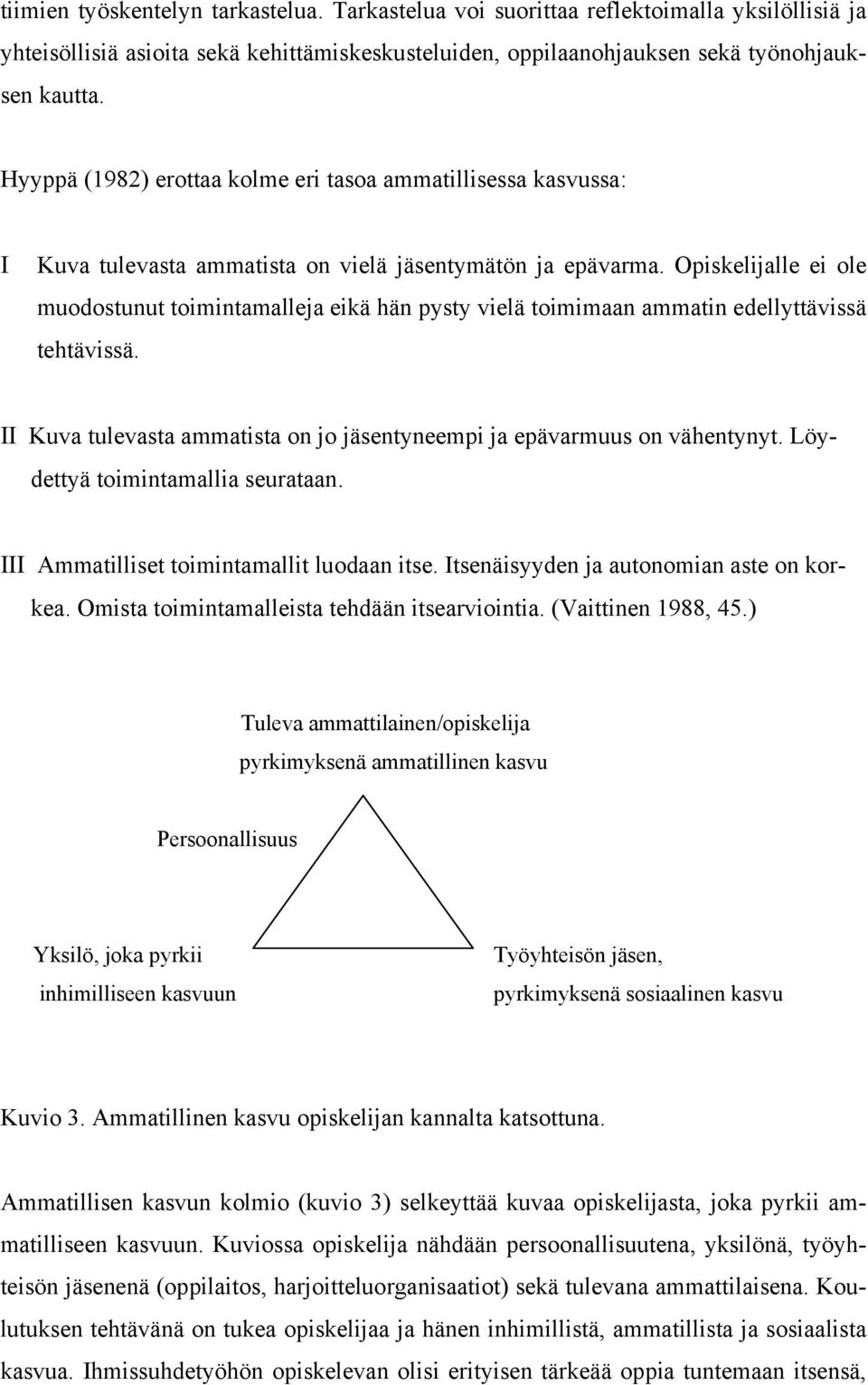 Opiskelijalle ei ole muodostunut toimintamalleja eikä hän pysty vielä toimimaan ammatin edellyttävissä tehtävissä. ΙΙ Kuva tulevasta ammatista on jo jäsentyneempi ja epävarmuus on vähentynyt.