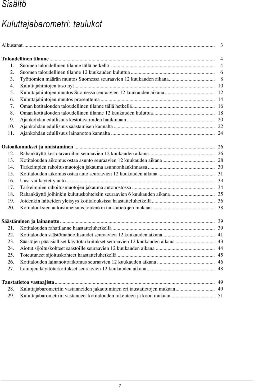 Kuluttajahintojen muutos prosentteina... 14 7. Oman kotitalouden taloudellinen tilanne tällä hetkellä... 16 8. Oman kotitalouden taloudellinen tilanne 12 kuukauden kuluttua... 18 9.