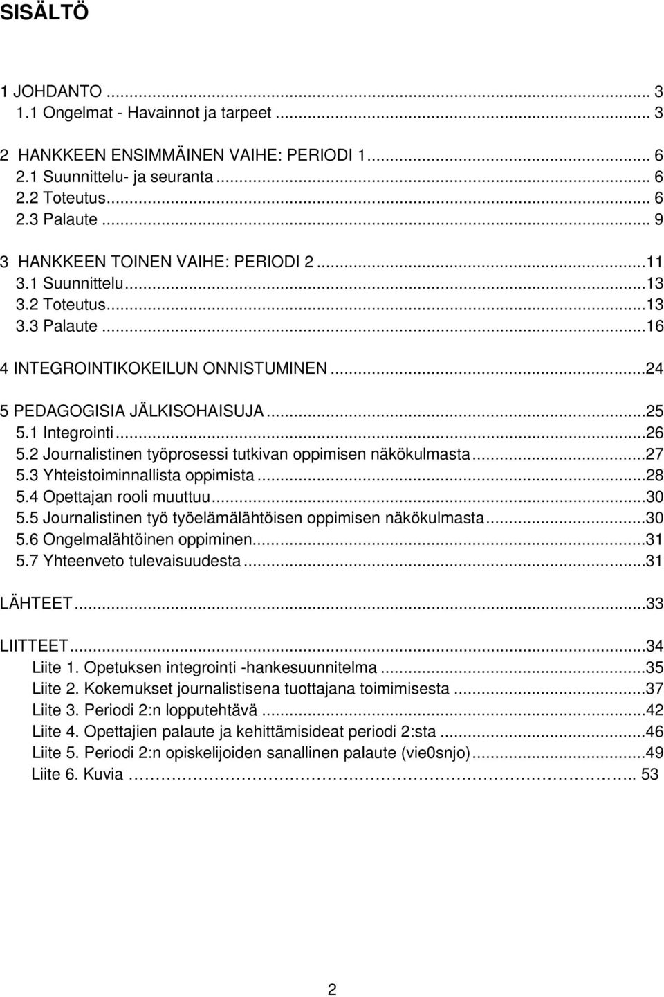 2 Journalistinen työprosessi tutkivan oppimisen näkökulmasta...27 5.3 Yhteistoiminnallista oppimista...28 5.4 Opettajan rooli muuttuu...30 5.