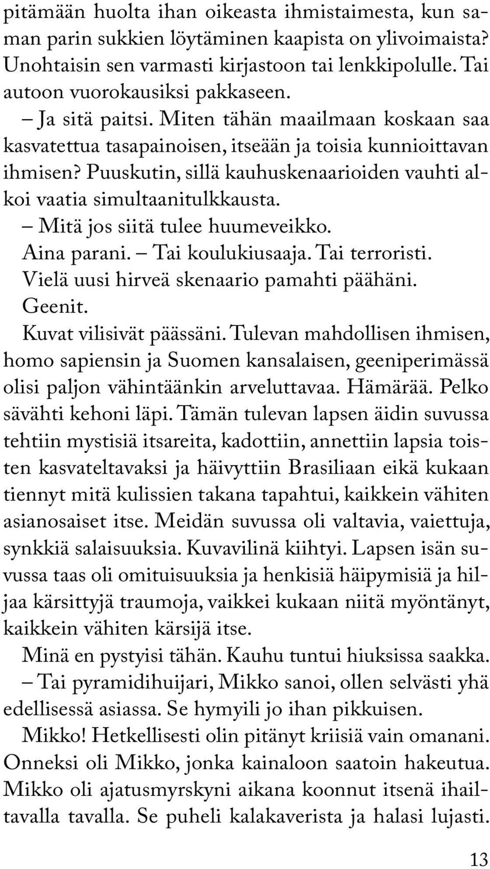 Mitä jos siitä tulee huumeveikko. Aina parani. Tai koulukiusaaja. Tai terroristi. Vielä uusi hirveä skenaario pamahti päähäni. Geenit. Kuvat vilisivät päässäni.