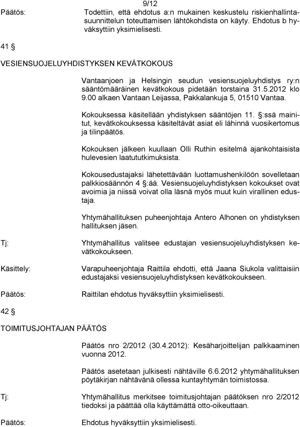 00 alkaen Vantaan Leijassa, Pakkalankuja 5, 01510 Vantaa. Kokouksessa käsitellään yhdistyksen sääntöjen 11. :ssä mainitut, kevätkokouksessa käsiteltävät asiat eli lähinnä vuosikertomus ja tilinpäätös.