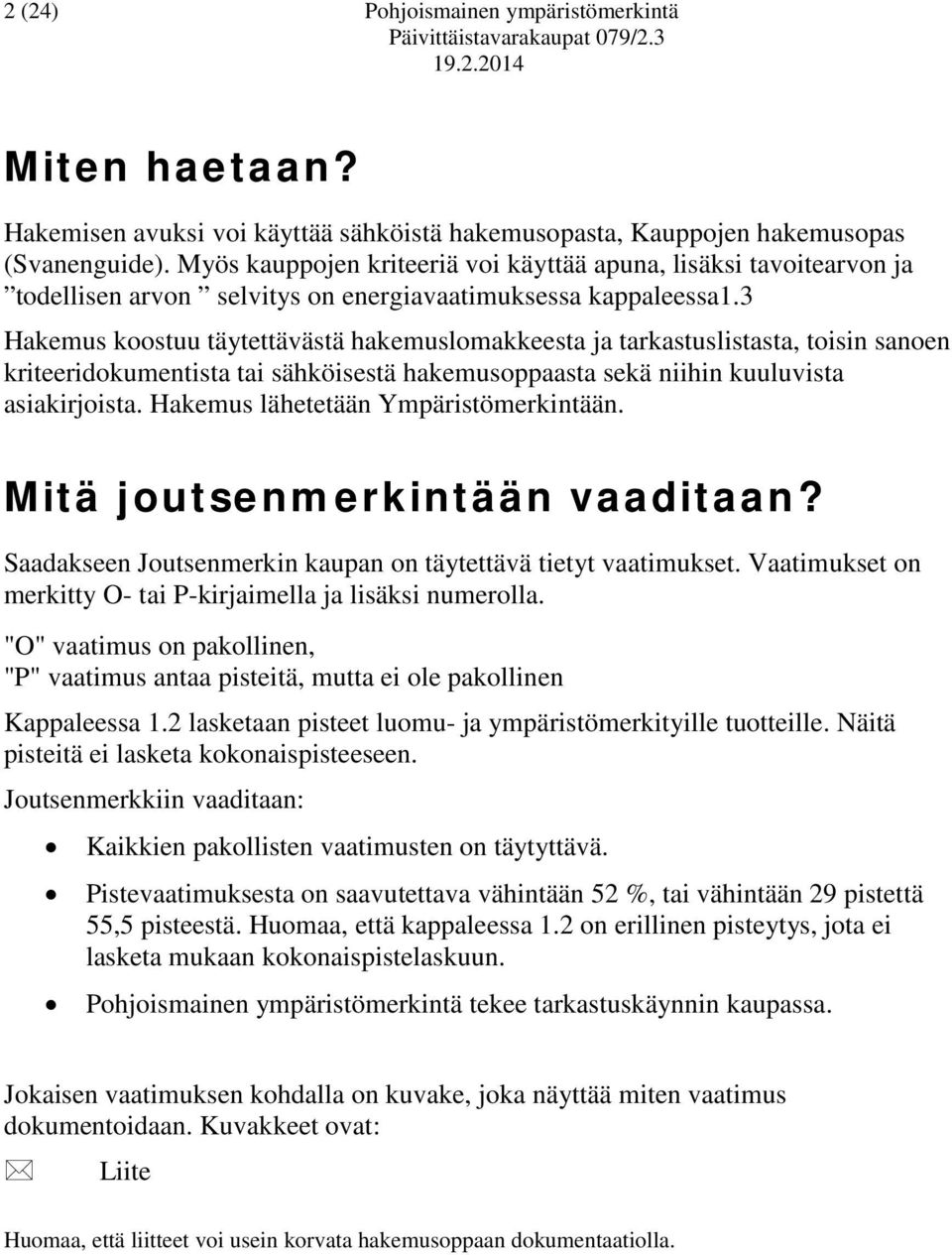 3 Hakemus koostuu täytettävästä hakemuslomakkeesta ja tarkastuslistasta, toisin sanoen kriteeridokumentista tai sähköisestä hakemusoppaasta sekä niihin kuuluvista asiakirjoista.